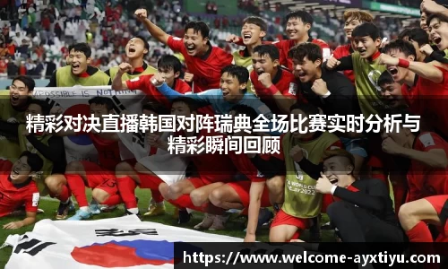 精彩对决直播韩国对阵瑞典全场比赛实时分析与精彩瞬间回顾