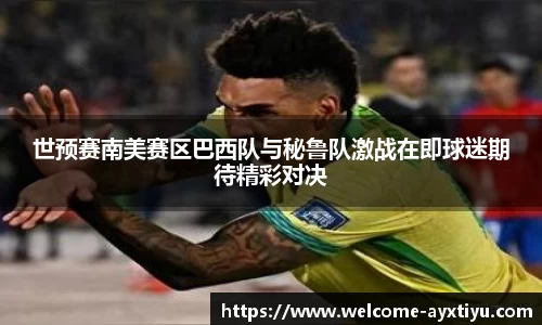 世预赛南美赛区巴西队与秘鲁队激战在即球迷期待精彩对决