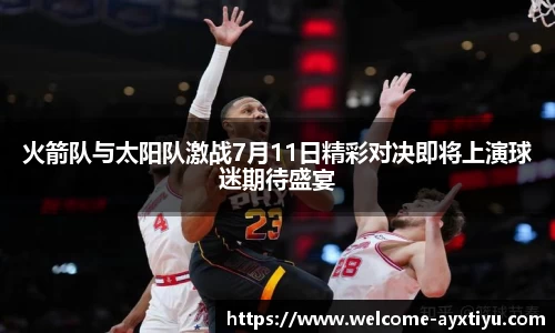 火箭队与太阳队激战7月11日精彩对决即将上演球迷期待盛宴